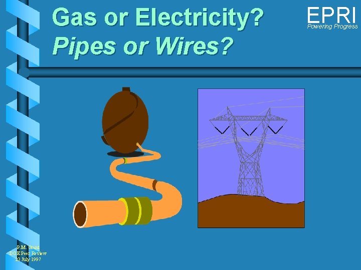 Gas or Electricity? Pipes or Wires? P. M. Grant DOE Peer Review 23 July