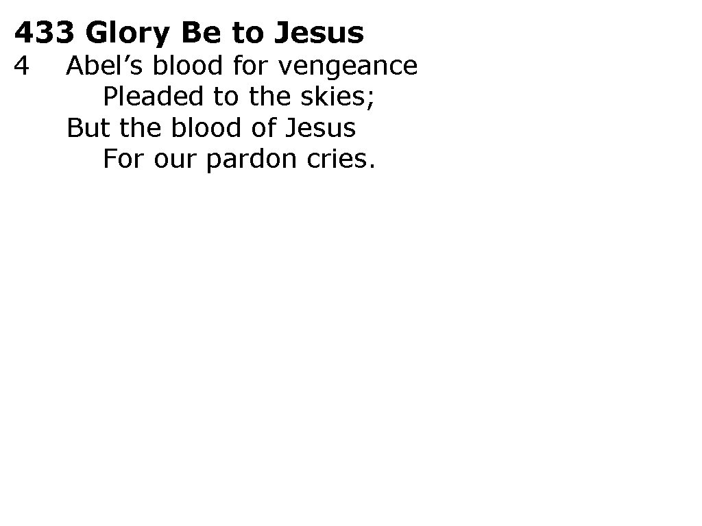433 Glory Be to Jesus 4 Abel’s blood for vengeance Pleaded to the skies;