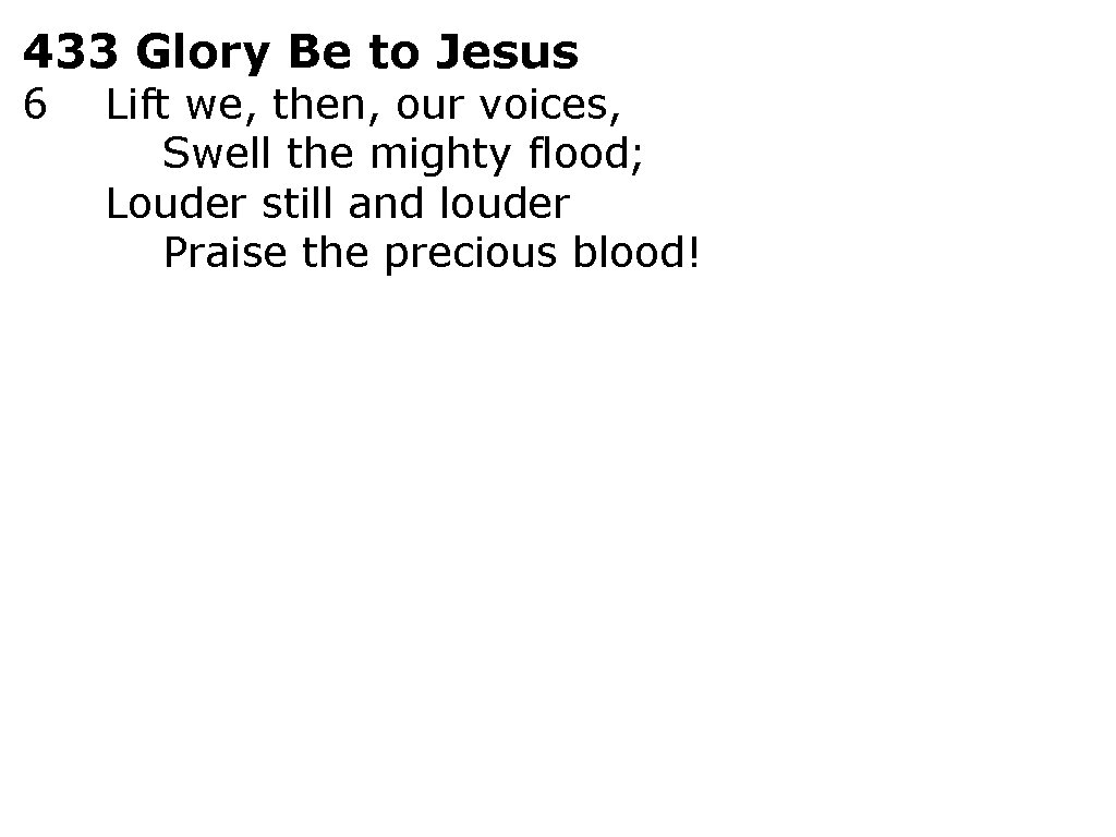 433 Glory Be to Jesus 6 Lift we, then, our voices, Swell the mighty