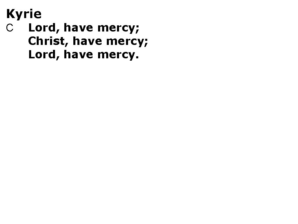 Kyrie C Lord, have mercy; Christ, have mercy; Lord, have mercy. 