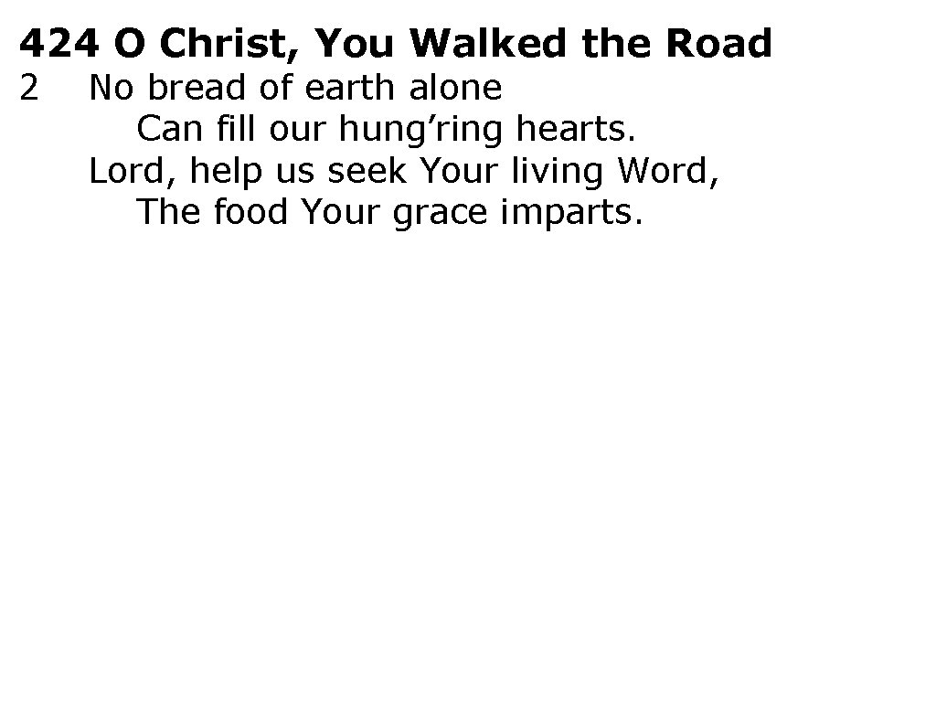 424 O Christ, You Walked the Road 2 No bread of earth alone Can