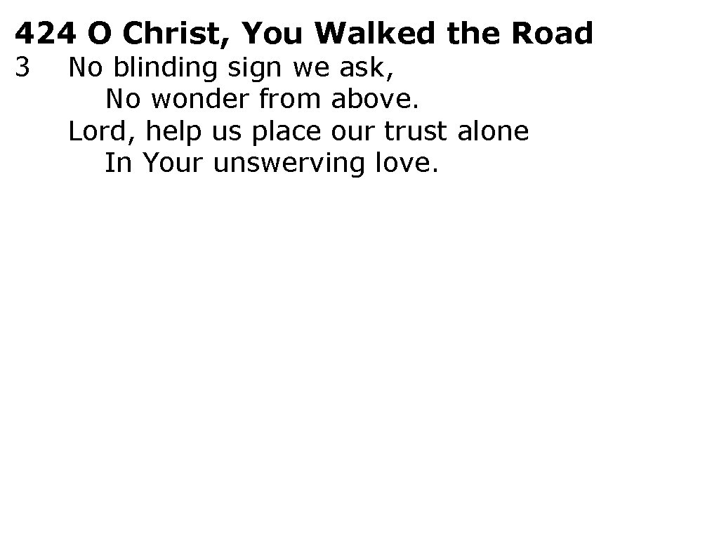424 O Christ, You Walked the Road 3 No blinding sign we ask, No