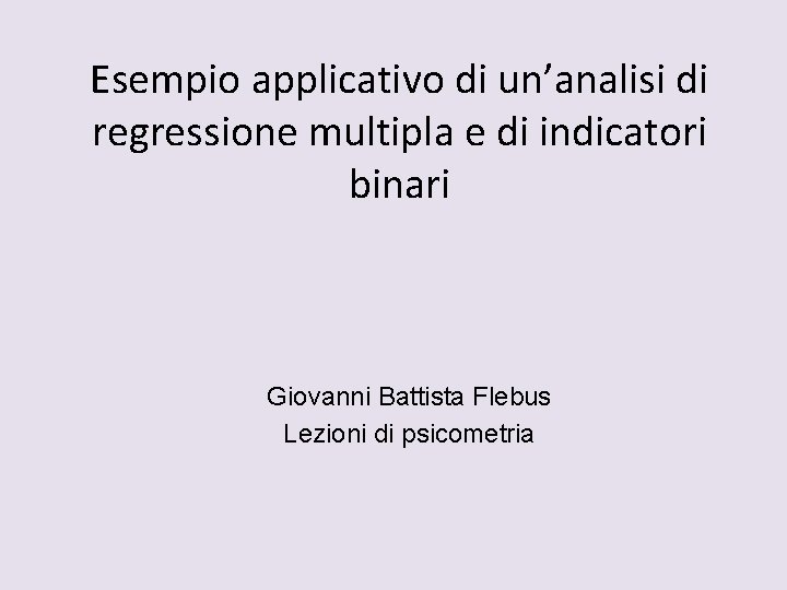 Esempio applicativo di un’analisi di regressione multipla e di indicatori binari Giovanni Battista Flebus
