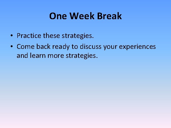 One Week Break • Practice these strategies. • Come back ready to discuss your