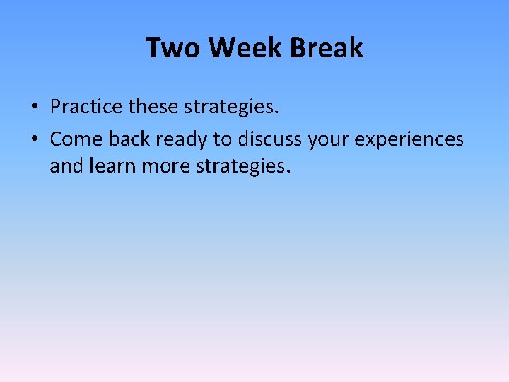 Two Week Break • Practice these strategies. • Come back ready to discuss your