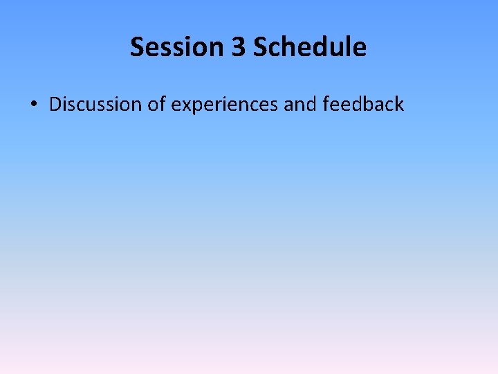 Session 3 Schedule • Discussion of experiences and feedback 