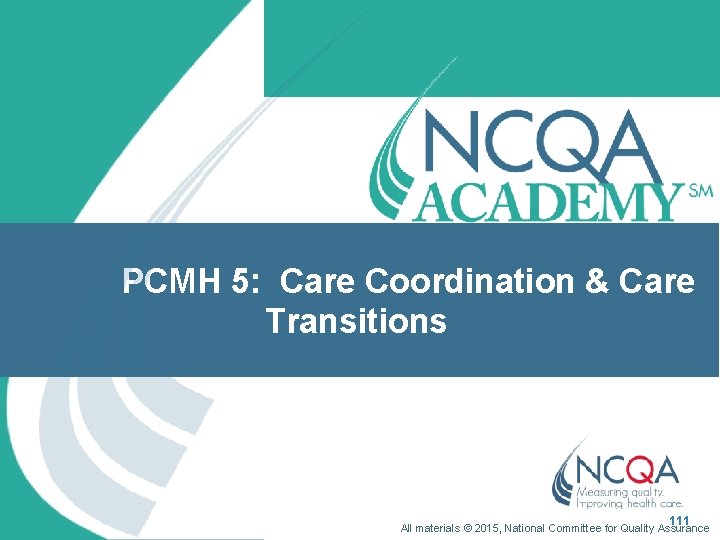 PCMH 5: Care Coordination & Care Transitions 111 All materials © 2015, National Committee