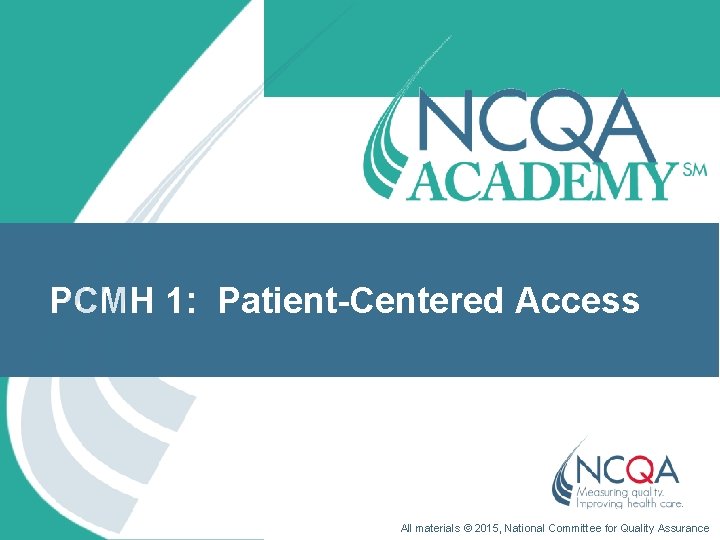 PCMH 1: Patient-Centered Access All materials © 2015, National Committee for Quality Assurance 