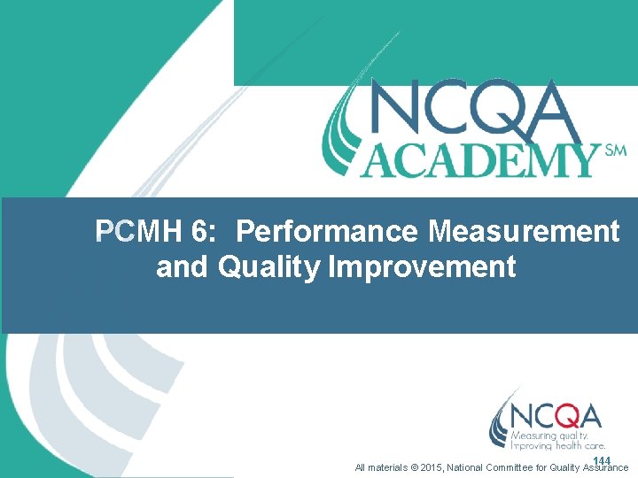 PCMH 6: Performance Measurement and Quality Improvement 144 All materials © 2015, National Committee