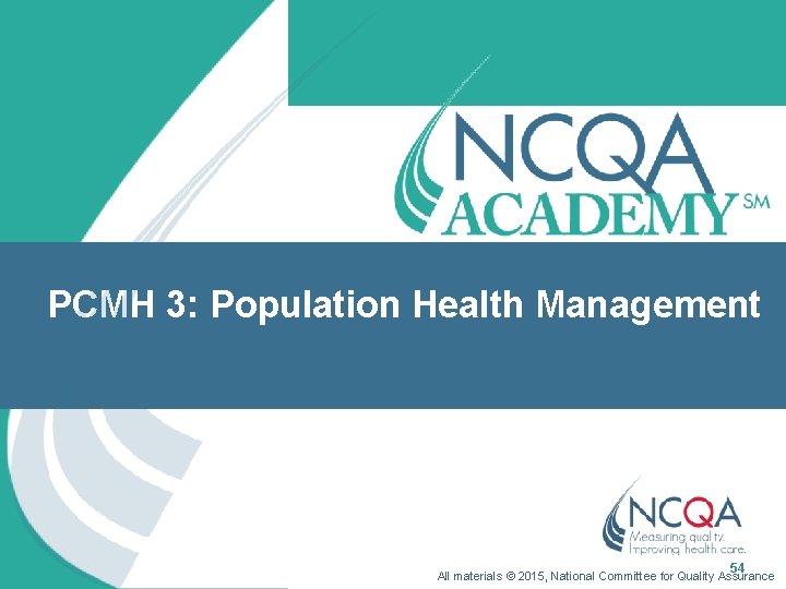 PCMH 3: Population Health Management 54 All materials © 2015, National Committee for Quality