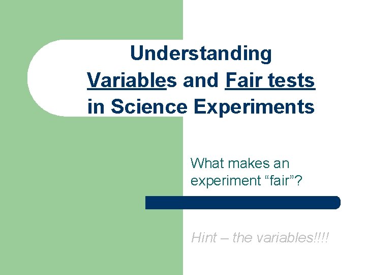 Understanding Variables and Fair tests in Science Experiments What makes an experiment “fair”? Hint