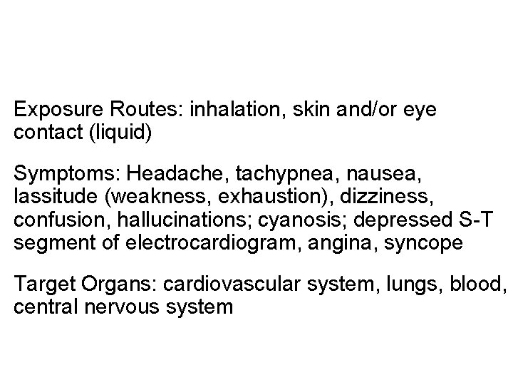Exposure Routes: inhalation, skin and/or eye contact (liquid) Symptoms: Headache, tachypnea, nausea, lassitude (weakness,