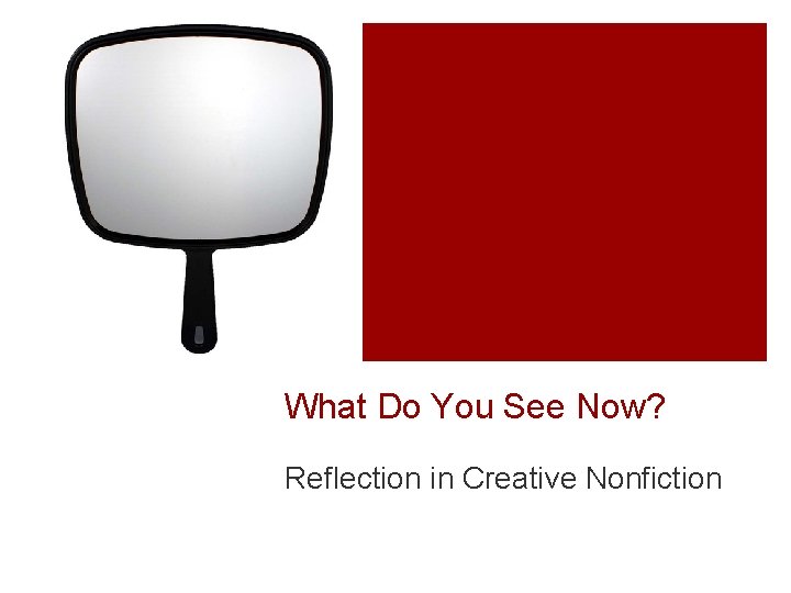 What Do You See Now? Reflection in Creative Nonfiction What Do You See Now? Reflection in Creative Nonfiction