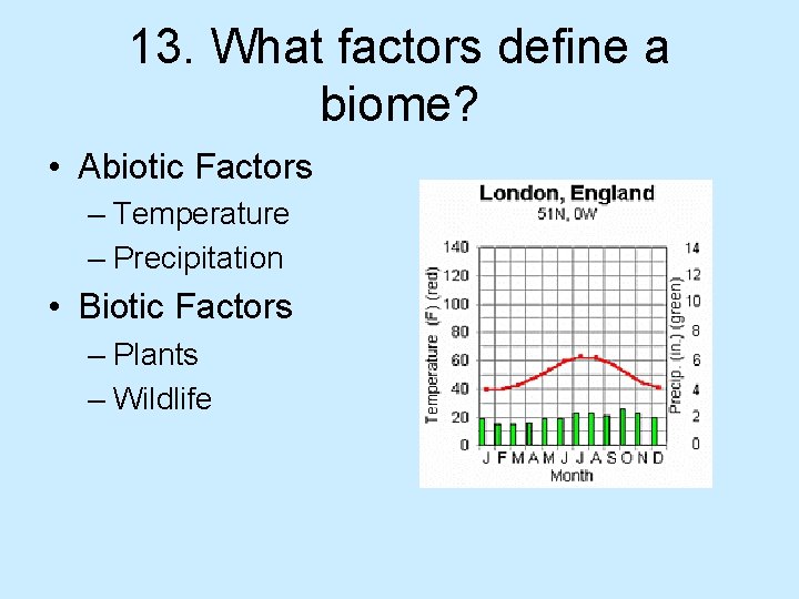 13. What factors define a biome? • Abiotic Factors – Temperature – Precipitation •
