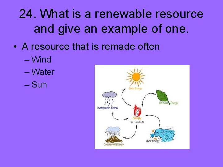 24. What is a renewable resource and give an example of one. • A
