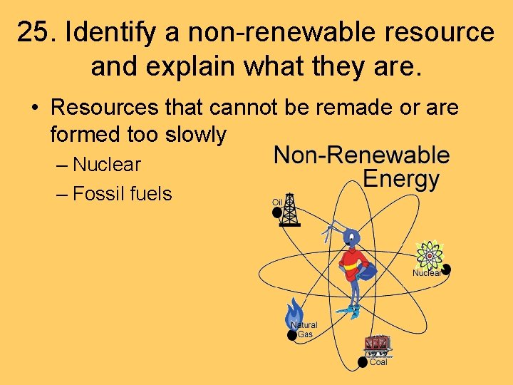 25. Identify a non-renewable resource and explain what they are. • Resources that cannot