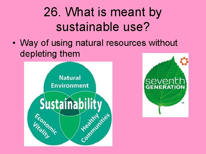 26. What is meant by sustainable use? • Way of using natural resources without