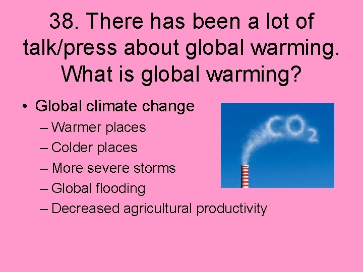 38. There has been a lot of talk/press about global warming. What is global