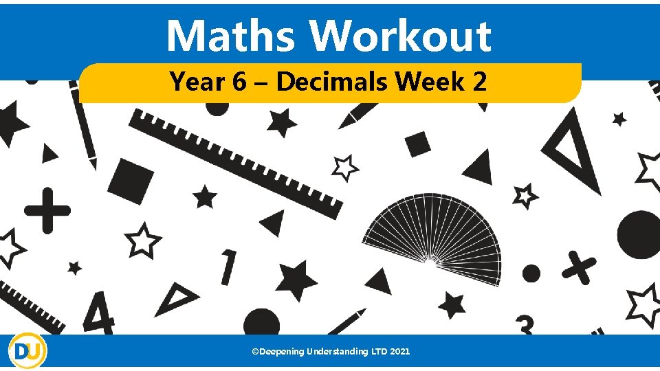 Maths Workout Year 6 – Decimals Week 2 ©Deepening Understanding LTD 2021 