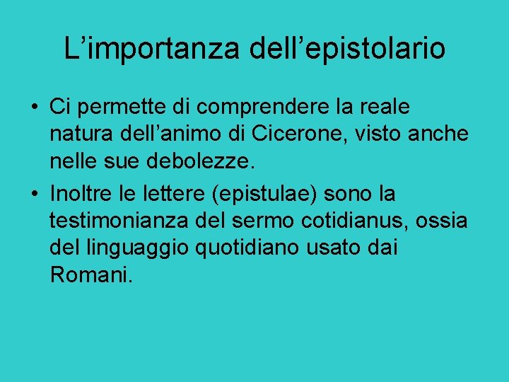 L’importanza dell’epistolario • Ci permette di comprendere la reale natura dell’animo di Cicerone, visto