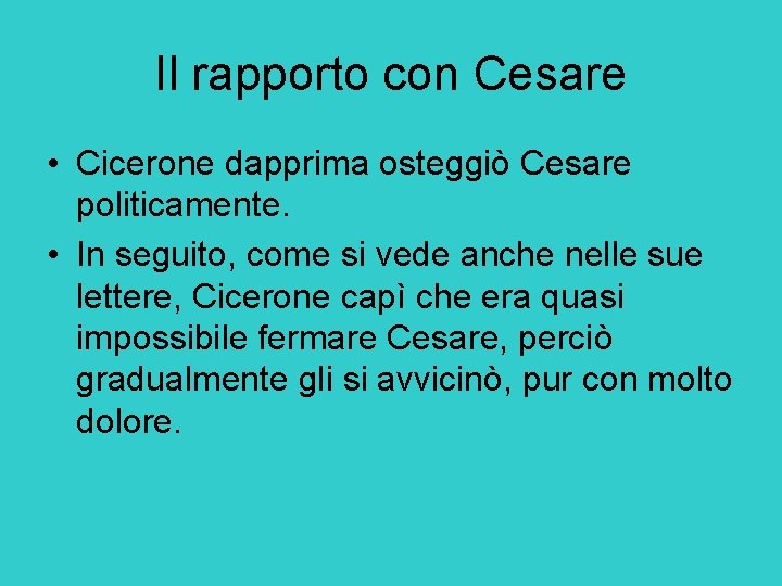 Il rapporto con Cesare • Cicerone dapprima osteggiò Cesare politicamente. • In seguito, come