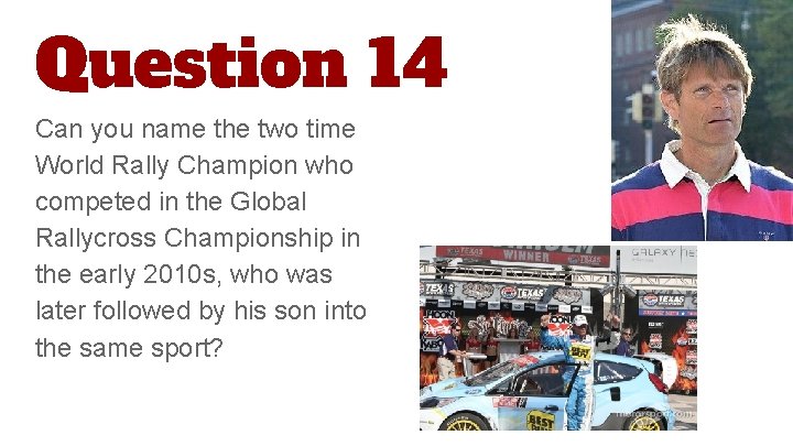 Question 14 Can you name the two time World Rally Champion who competed in