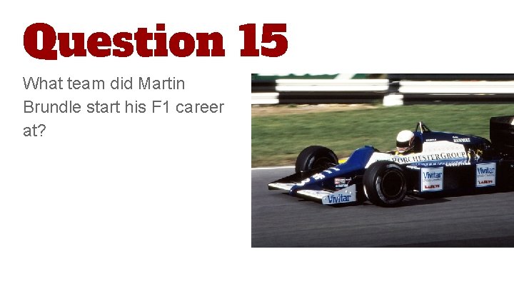 Question 15 What team did Martin Brundle start his F 1 career at? 