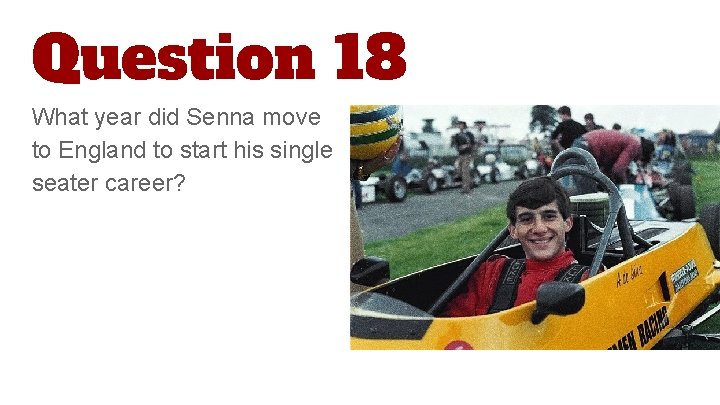 Question 18 What year did Senna move to England to start his single seater