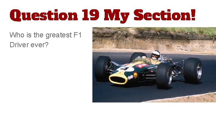 Question 19 My Section! Who is the greatest F 1 Driver ever? 