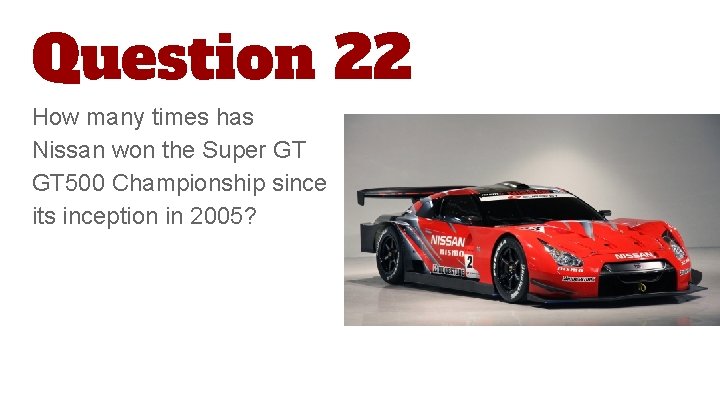 Question 22 How many times has Nissan won the Super GT GT 500 Championship