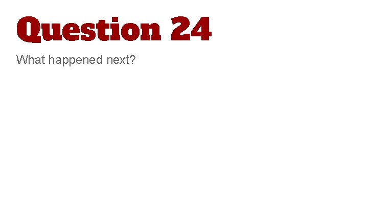 Question 24 What happened next? 