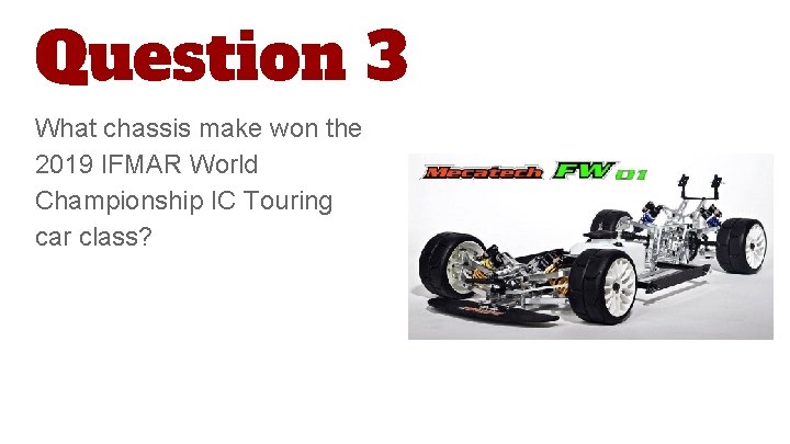 Question 3 What chassis make won the 2019 IFMAR World Championship IC Touring car
