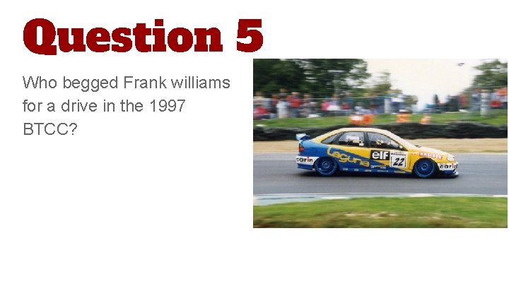 Question 5 Who begged Frank williams for a drive in the 1997 BTCC? 