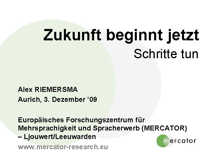 Zukunft beginnt jetzt Schritte tun Alex RIEMERSMA Aurich, 3. Dezember ’ 09 Europäisches Forschungszentrum