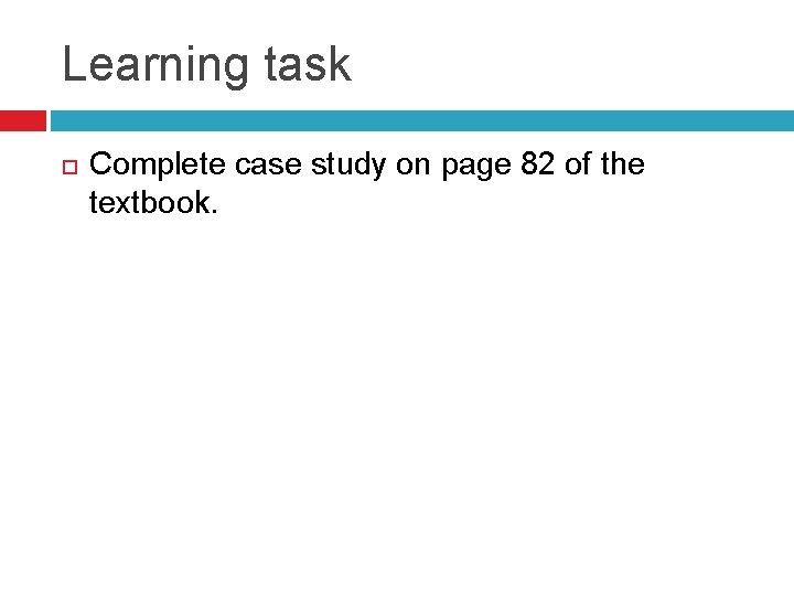 Learning task Complete case study on page 82 of the textbook. 