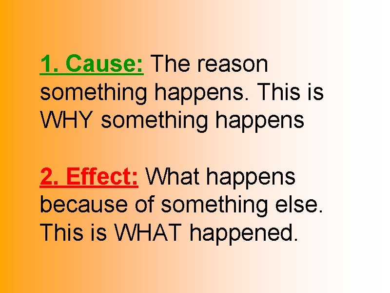 1. Cause: The reason something happens. This is WHY something happens 2. Effect: What