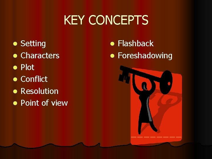 KEY CONCEPTS l l l Setting Characters Plot Conflict Resolution Point of view Flashback