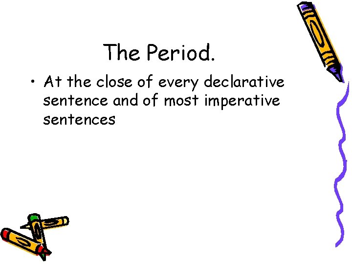 The Period. • At the close of every declarative sentence and of most imperative