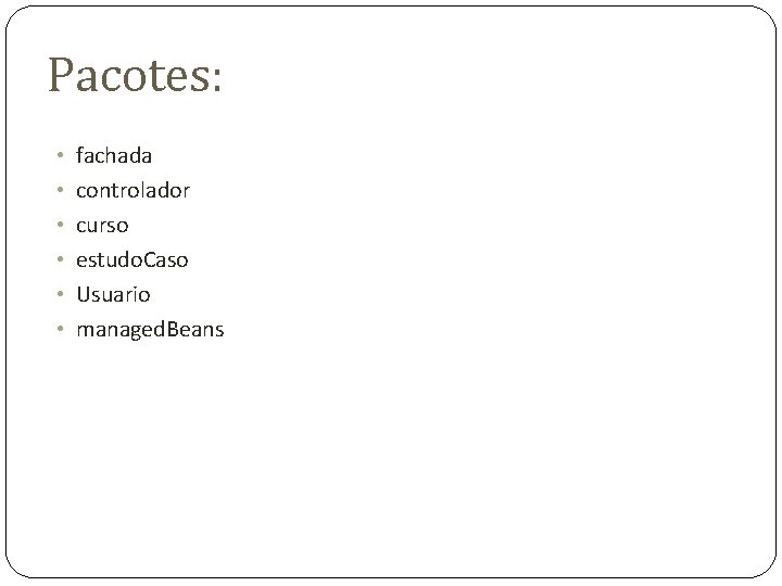 Pacotes: • • • fachada controlador curso estudo. Caso Usuario managed. Beans Pacotes: • • • fachada controlador curso estudo. Caso Usuario managed. Beans