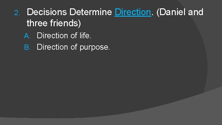 2. Decisions Determine Direction. (Daniel and three friends) A. Direction of life. B. Direction