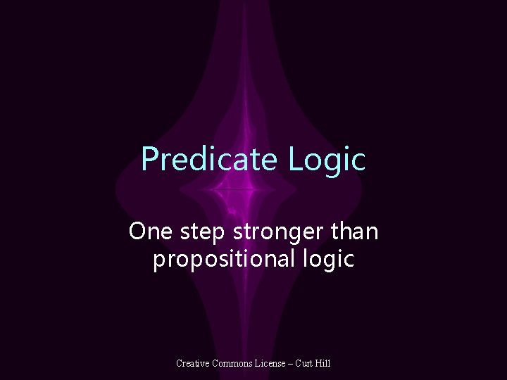 Predicate Logic One step stronger than propositional logic Creative Commons License – Curt Hill