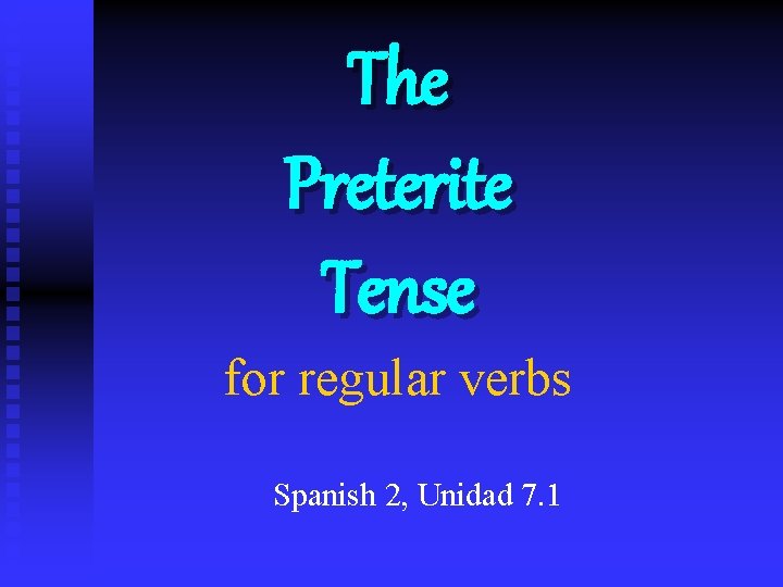 The Preterite Tense for regular verbs Spanish 2, Unidad 7. 1 
