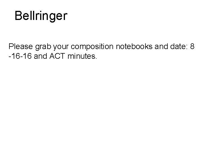 Bellringer Please grab your composition notebooks and date: 8 -16 -16 and ACT minutes.
