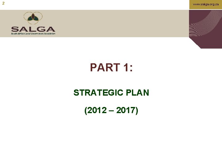 2 www. salga. org. za PART 1: STRATEGIC PLAN (2012 – 2017) 