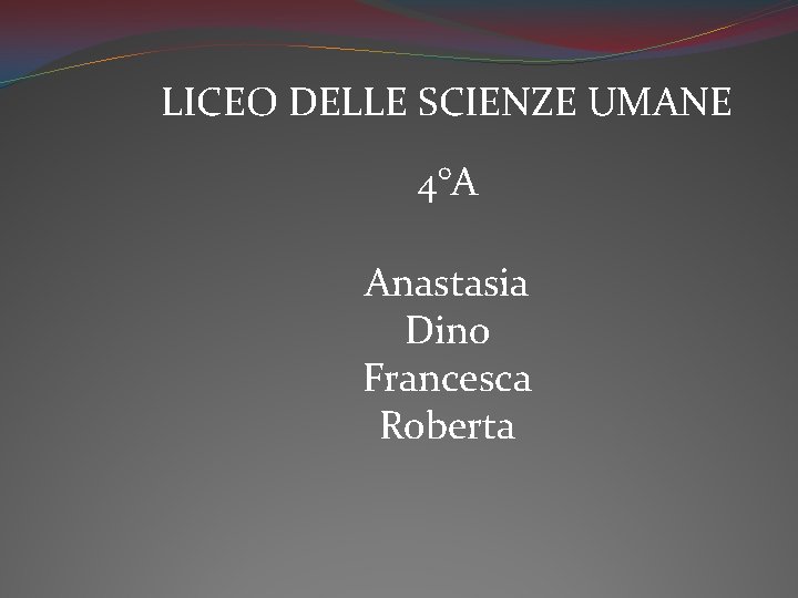 LICEO DELLE SCIENZE UMANE 4°A Anastasia Dino Francesca Roberta 