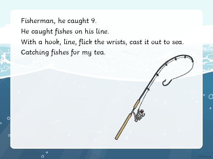 Fisherman, he caught 9. He caught fishes on his line. With a hook, line,