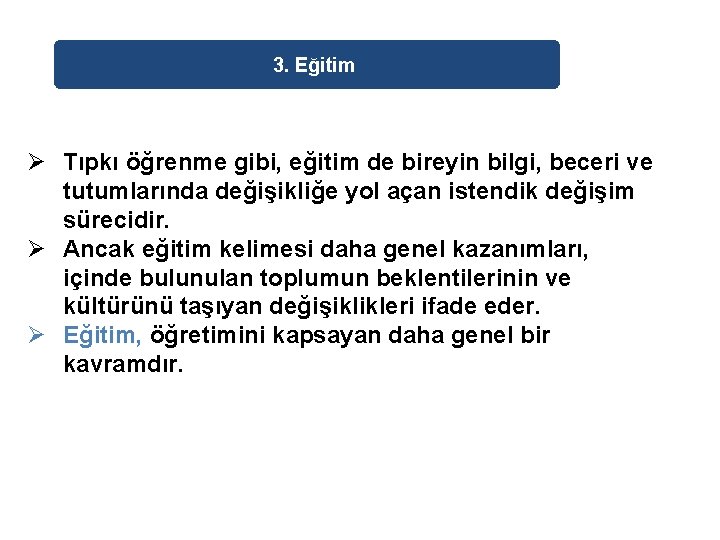 3. Eğitim Ø Tıpkı öğrenme gibi, eğitim de bireyin bilgi, beceri ve tutumlarında değişikliğe