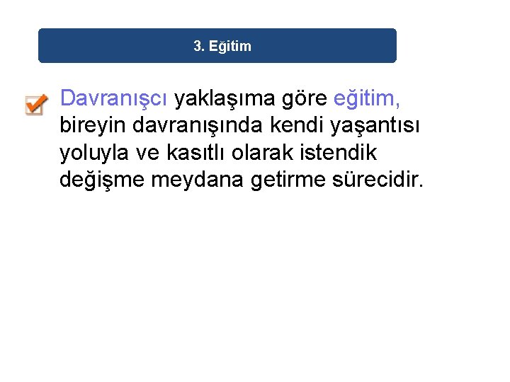 3. Eğitim Davranışcı yaklaşıma göre eğitim, bireyin davranışında kendi yaşantısı yoluyla ve kasıtlı olarak