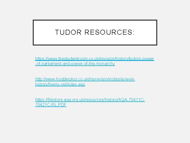 TUDOR RESOURCES: https: //www. thestudentroom. co. uk/revision/history/tudors-power -of-parliament-and-power-of-the-monarchy http: //www. hodderplus. co. uk/myrevisionnotes/a-levelhistory/henry-viii/index. asp TUDOR RESOURCES: https: //www. thestudentroom. co. uk/revision/history/tudors-power -of-parliament-and-power-of-the-monarchy http: //www. hodderplus. co. uk/myrevisionnotes/a-levelhistory/henry-viii/index. asp