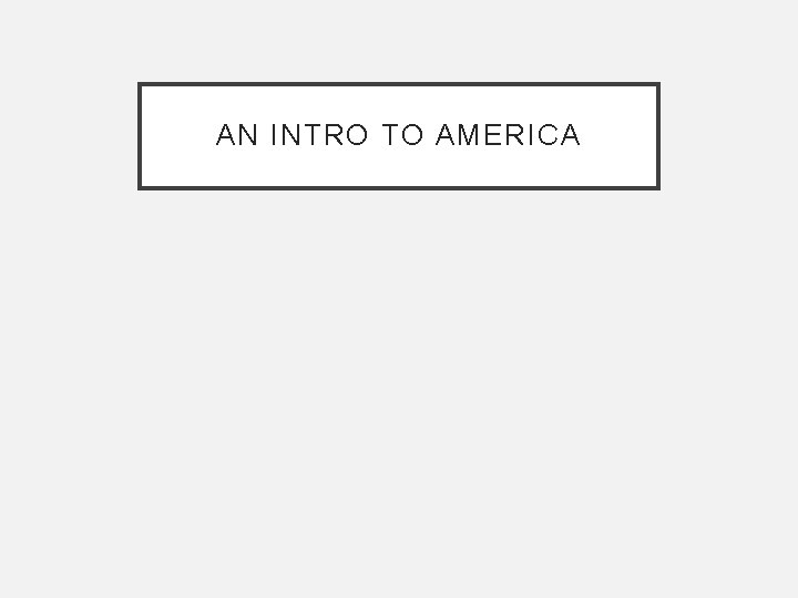 AN INTRO TO AMERICA AN INTRO TO AMERICA